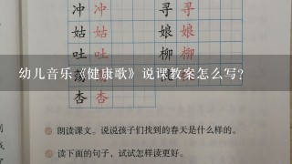 幼儿音乐《健康歌》说课教案怎么写？