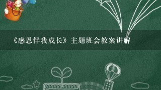 《感恩伴我成长》主题班会教案讲解