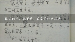 认识自己，属于幼儿教案的什么领域？