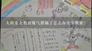 大班安全教育煤气泄漏了怎么办安全教案？