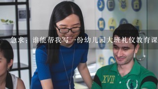 急求：谁能帮我写一份幼儿园大班礼仪教育课公开课的教案？ 非常感谢！！