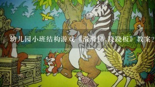 幼儿园小班结构游戏《滑滑梯,跷跷板》教案？