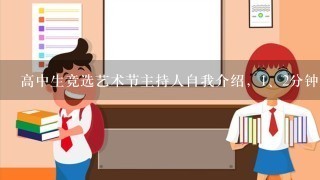 高中生竞选艺术节主持人自我介绍，<br/>1、2分钟左右就可以了 5小时内