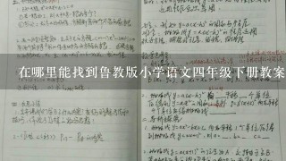 在哪里能找到鲁教版小学语文四年级下册教案？