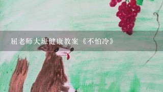 屈老师大班健康教案《不怕冷》