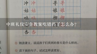 中班礼仪安全教案吃错药了怎么办？