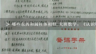 > 哪些东西和圆柱体相似_大班数学：《认识物体和图形1》教案