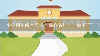 小学四年级音乐课全部歌名！！！跪求~~~~~~！！！！