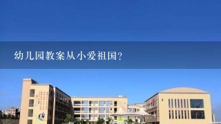 幼儿园教案从小爱祖国？