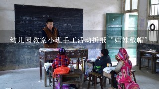 幼儿园教案小班手工活动折纸“娃娃戴帽”