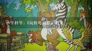 小学科学:《玩转电磁铁》教案