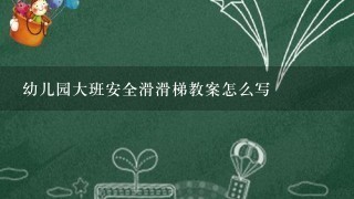 幼儿园大班安全滑滑梯教案怎么写