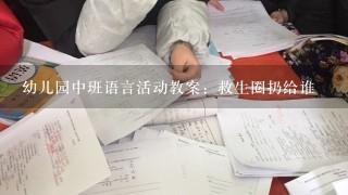 幼儿园中班语言活动教案：救生圈扔给谁