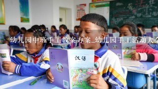 幼儿园中班手工教案方案_幼儿园手工活动大全