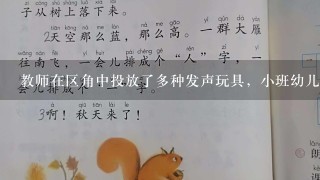 教师在区角中投放了多种发声玩具，小班幼儿在摆弄这些玩具时( )