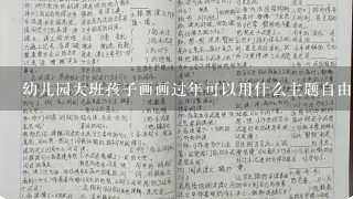 幼儿园大班孩子画画过年可以用什么主题自由作画？