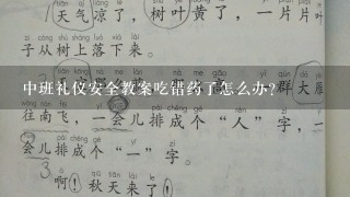 中班礼仪安全教案吃错药了怎么办？