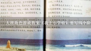 大班角色游戏教案《我上小学啦》要写四个阶段 如：第一次游戏，第二次游戏，第三次第四次