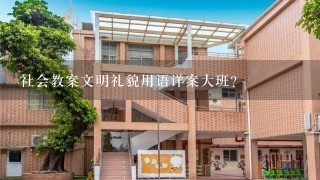 社会教案文明礼貌用语详案大班？