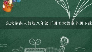 急求湖南人教版八年级下册美术教案全册下载