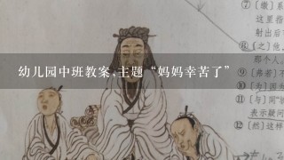 幼儿园中班教案,主题“妈妈幸苦了”