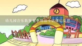 幼儿园音乐教案夏季用品小店课后反思