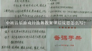 中班音乐游戏铃鼓舞教案课后反思怎么写？