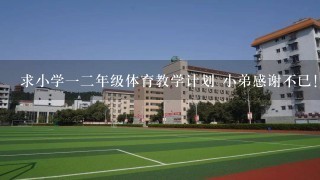 求小学一二年级体育教学计划 小弟感谢不已!!!