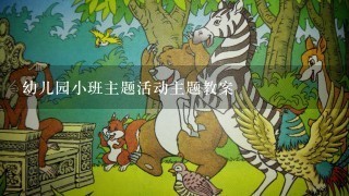 幼儿园小班主题活动主题教案