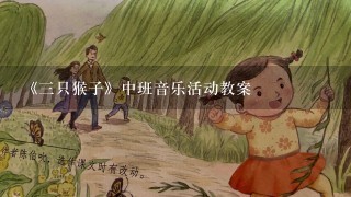 《三只猴子》中班音乐活动教案