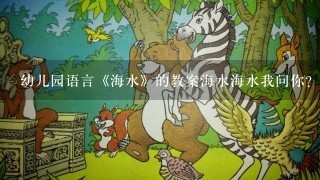 幼儿园语言《海水》的教案海水海水我问你？