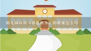 幼儿园认识《春夏秋冬》的教案怎么写