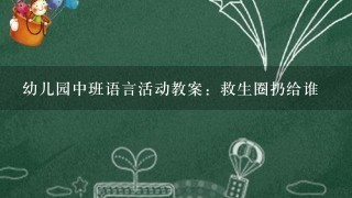 幼儿园中班语言活动教案：救生圈扔给谁