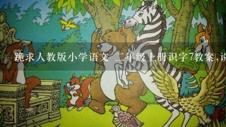 跪求人教版小学语文 二年级上册识字7教案,说课,课件,麻烦了!