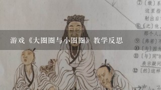 游戏《大圈圈与小圈圈》教学反思