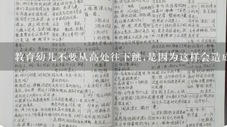 教育幼儿不要从高处往下跳,是因为这样会造成幼儿( )。