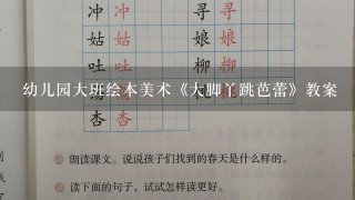 幼儿园大班绘本美术《大脚丫跳芭蕾》教案