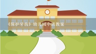 《保护牙齿》幼儿园中班教案