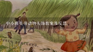 中小班美劳动物头饰教案及反思