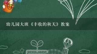 幼儿园大班《丰收的秋天》教案