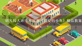 幼儿园大班绘本故事《亲爱的小鱼》精品教案