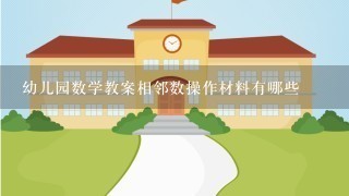 幼儿园数学教案相邻数操作材料有哪些