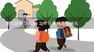 幼儿园科学教案 怎样让冰块最快融化