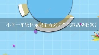 小学1年级快乐识字语文综合实践活动教案？