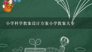 小学科学教案设计方案小学教案大全