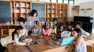 幼儿园美术建筑欣赏教案