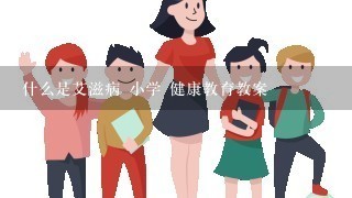 什么是艾滋病 小学 健康教育教案