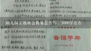 幼儿园主题班会教案怎么写，3000字左右