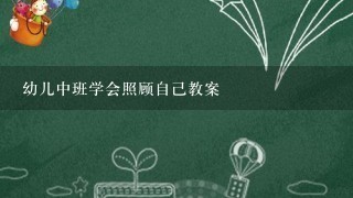 幼儿中班学会照顾自己教案