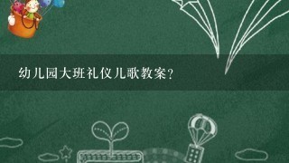 幼儿园大班礼仪儿歌教案？